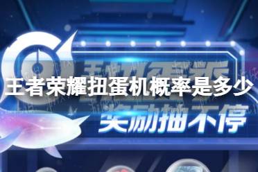 《王者荣耀》扭蛋机概率是多少 扭蛋机概率介绍