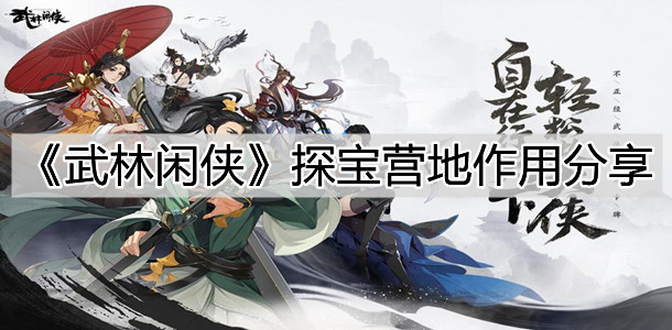 《武林闲侠》探宝营地作用分享