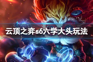 《云顶之弈》s6六学大头怎么玩