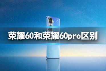 荣耀60和荣耀60pro区别 荣耀60和60pro有什么不同