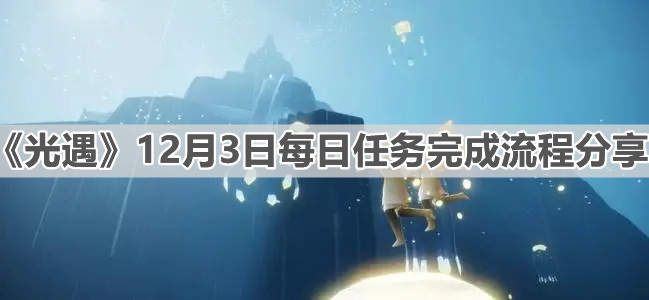 《光遇》12月3日每日任务完成流程分享
