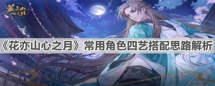 《花亦山心之月》常用角色四艺搭配思路解析