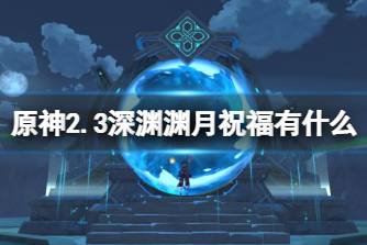 《原神》2.3深渊渊月祝福有什么 2.3深境螺旋渊月祝福解析