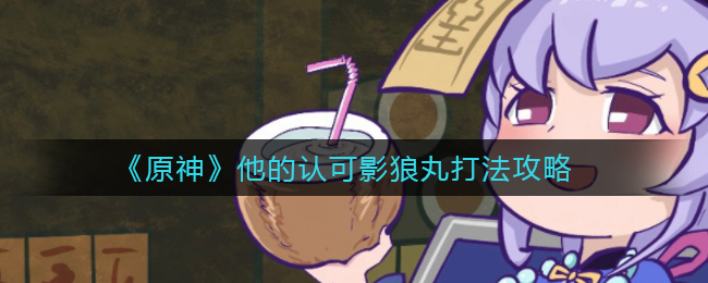 《原神》他的认可影狼丸打法攻略