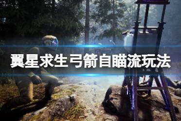 《翼星求生》弓箭自瞄流怎么玩