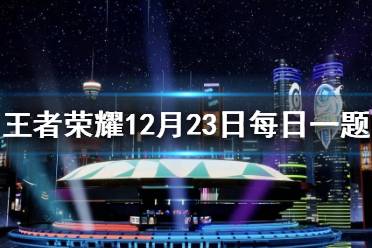 在昨日推文中，在12月26日总决赛当天，现场将有什么主题的开场表演 王者荣耀12月23日每日一题答案