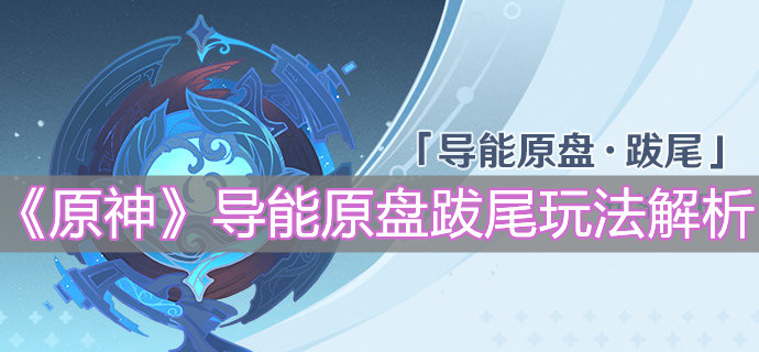 《原神》导能原盘跋尾玩法解析