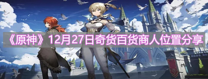 《原神》12月27日奇货百货商人位置分享