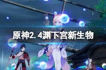 《原神》2.4渊下宫新生物有哪些