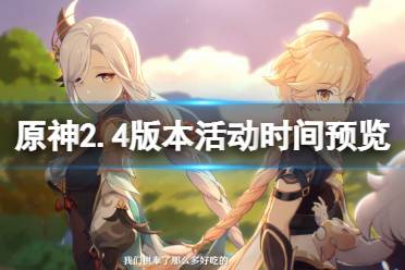 《原神》2.4版本活动时间预览 2.4版本有什么活动