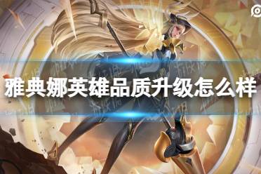 《王者荣耀》雅典娜英雄品质升级怎么样 雅典娜英雄调整一览