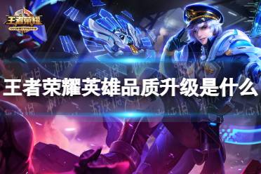 《王者荣耀》英雄品质升级是什么 英雄品质升级调整接胡搜啊