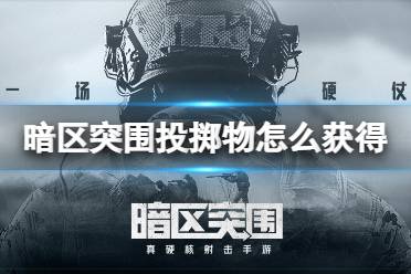 《暗区突围》投掷物怎么获得 投掷物获得方法介绍