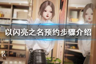 《以闪亮之名》预约怎么做 以闪亮之名预约步骤介绍