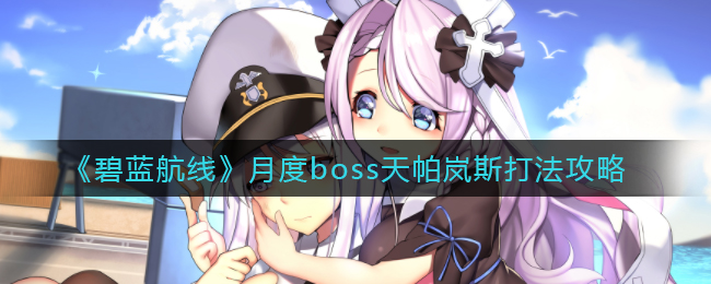 《碧蓝航线》月度boss天帕岚斯打法攻略