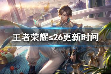 《王者荣耀》s26更新时间 王者荣耀s26更新时间介绍