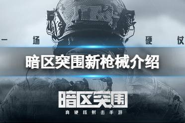 《暗区突围》新枪械介绍 新锐测试新枪