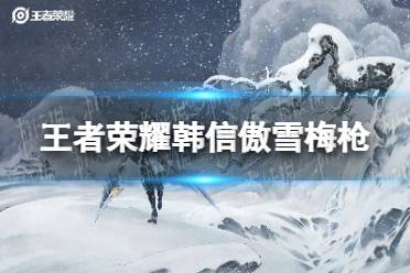 《王者荣耀》韩信傲雪梅枪怎么样 韩信傲雪梅枪皮肤介绍
