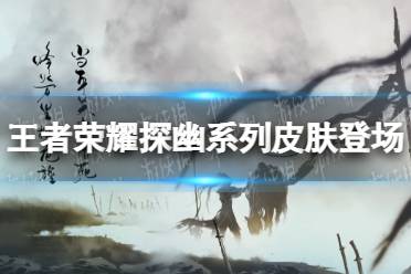 《王者荣耀》探幽系列皮肤登场 探幽系列皮肤介绍
