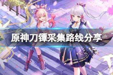 《原神》刀镡采集路线分享 刀镡在哪里刷