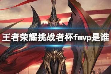《王者荣耀》挑战者杯fmvp是谁 挑战者杯坦然获得FMVP