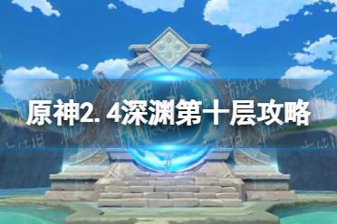 《原神》2.4深渊第十层攻略 2.4深渊第十层怎么过