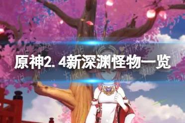 《原神》2.4新深渊怪物一览 2.4深渊新怪物有哪些