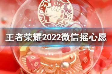 《王者荣耀》摇心愿活动什么时候开启2022 2022微信摇心愿开启时间