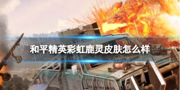 《和平精英》彩虹鹿灵皮肤怎么样 彩虹鹿灵皮肤一览