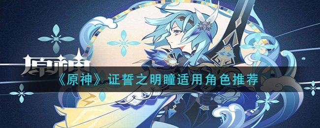 《原神》证誓之明瞳适用角色推荐