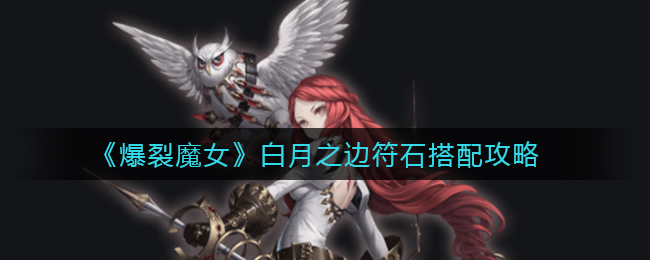 《爆裂魔女》白月之边符石搭配攻略