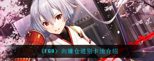 《FGO》向镰仓道别卡池介绍