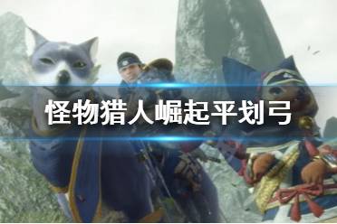 《怪物猎人崛起》平划弓怎么用