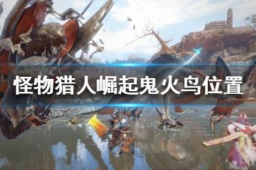 《怪物猎人崛起》鬼火鸟在哪收集