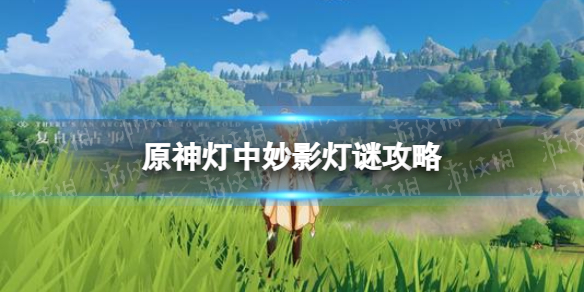 《原神手游》灯谜答案是什么2022 灯中妙影灯谜攻略