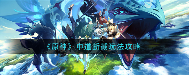 《原神》中道断截玩法攻略