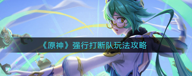 《原神》强行打断队玩法攻略