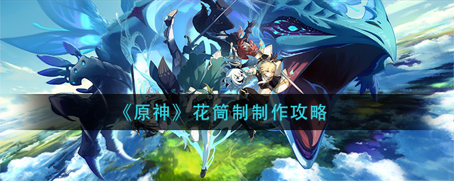 《原神》花筒制制作攻略