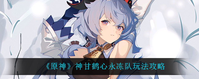《原神》神甘鹤心永冻队玩法攻略