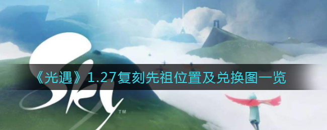 《光遇》1.27复刻先祖位置及兑换图一览