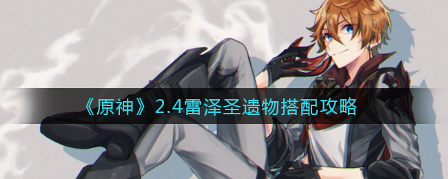 《原神》2.4雷泽圣遗物搭配攻略