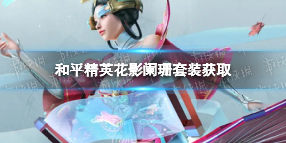 《和平精英》花影阑珊皮肤如何获取 花影阑珊套装获取方法
