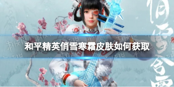 《和平精英》俏雪寒霜皮肤如何获取 俏雪寒霜皮肤获取方法
