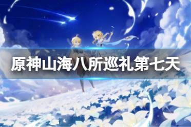 《原神》山海八所巡礼第七天怎么玩