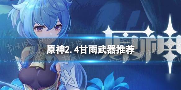 《原神手游》2.4甘雨武器推荐 甘雨武器那把适合