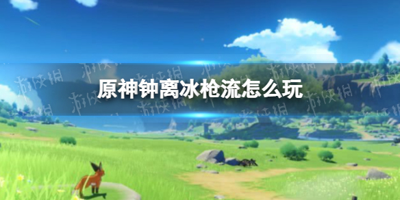 《原神手游》钟离冰枪流怎么玩 2.4钟离冰枪流玩法