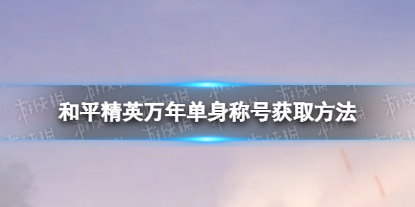 《和平精英》万年单身称号怎么获取 万年单身称号获取方法