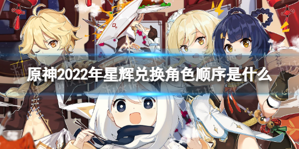 《原神》2022年星辉兑换角色顺序是什么 2022年星辉兑换角色顺序介绍
