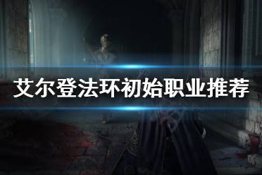 《艾尔登法环》初始职业选哪个