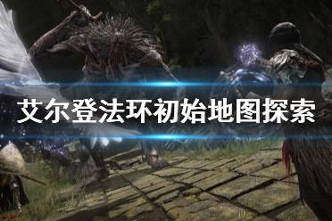 《艾尔登法环》初始地图怎么探索